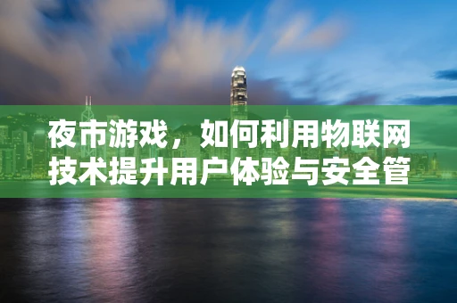 夜市游戏，如何利用物联网技术提升用户体验与安全管理？