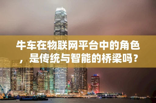 牛车在物联网平台中的角色，是传统与智能的桥梁吗？