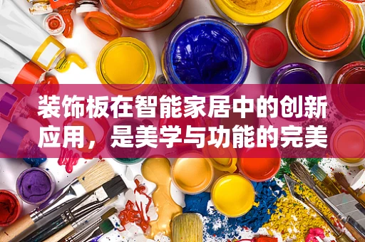 装饰板在智能家居中的创新应用，是美学与功能的完美融合，还是技术上的鸡肋？