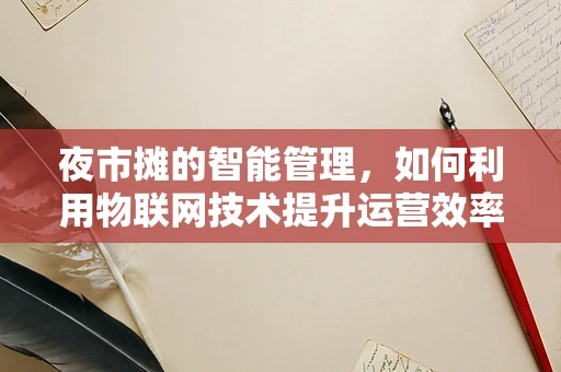 夜市摊的智能管理，如何利用物联网技术提升运营效率？