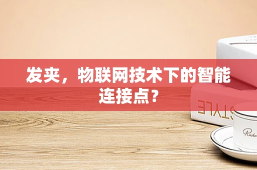 发夹，物联网技术下的智能连接点？