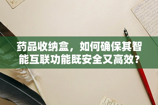 药品收纳盒，如何确保其智能互联功能既安全又高效？