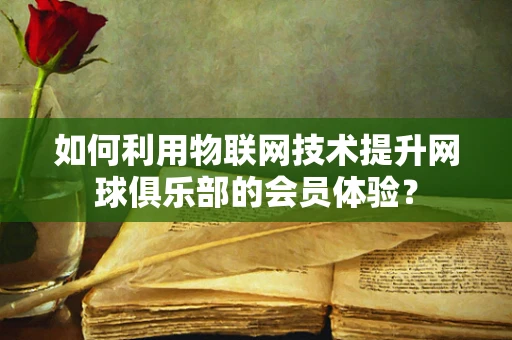如何利用物联网技术提升网球俱乐部的会员体验？