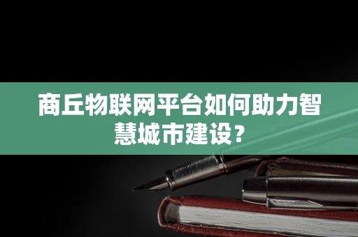 商丘物联网平台如何助力智慧城市建设？