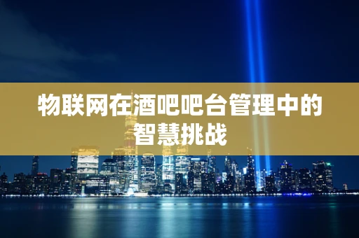物联网在酒吧吧台管理中的智慧挑战