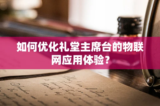 如何优化礼堂主席台的物联网应用体验？