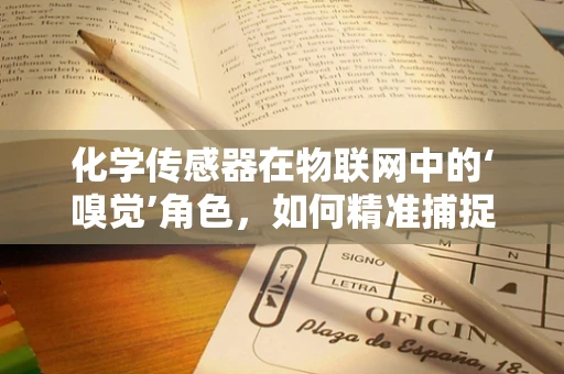 化学传感器在物联网中的‘嗅觉’角色，如何精准捕捉并解读化学信号？