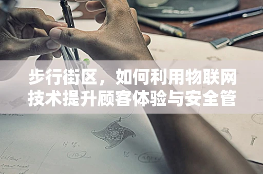 步行街区，如何利用物联网技术提升顾客体验与安全管理？