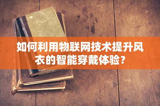 如何利用物联网技术提升风衣的智能穿戴体验？