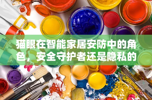 猫眼在智能家居安防中的角色，安全守护者还是隐私的灰色地带？
