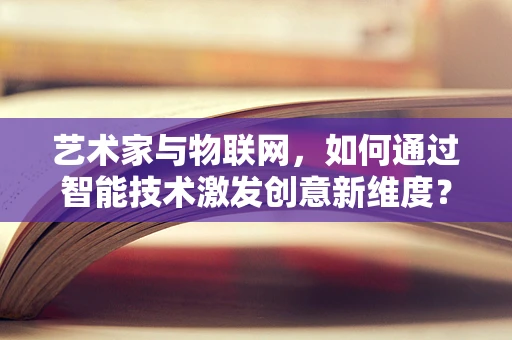 艺术家与物联网，如何通过智能技术激发创意新维度？