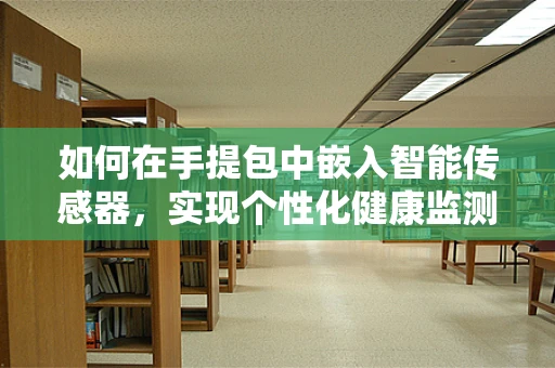 如何在手提包中嵌入智能传感器，实现个性化健康监测？