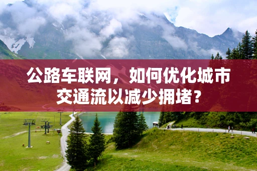 公路车联网，如何优化城市交通流以减少拥堵？