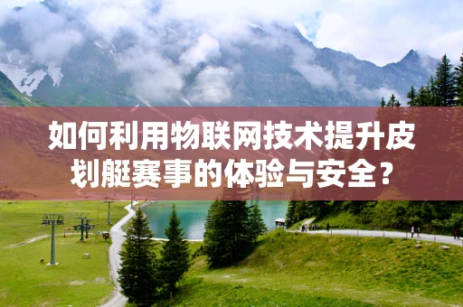 如何利用物联网技术提升皮划艇赛事的体验与安全？