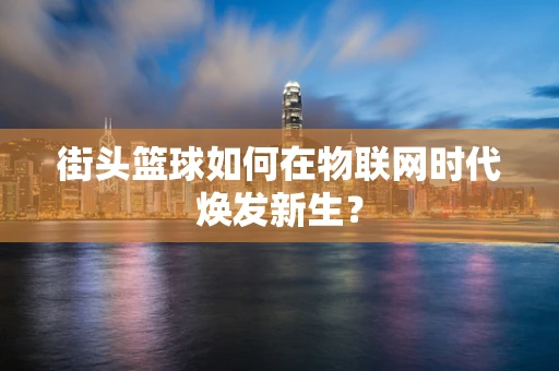 街头篮球如何在物联网时代焕发新生？