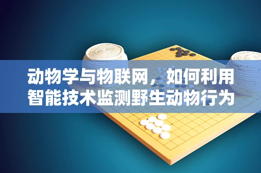 动物学与物联网，如何利用智能技术监测野生动物行为？