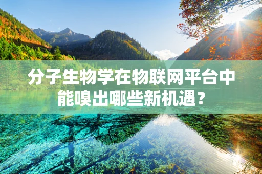 分子生物学在物联网平台中能嗅出哪些新机遇？