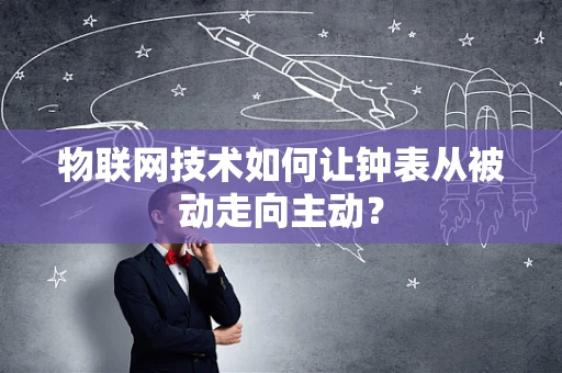 物联网技术如何让钟表从被动走向主动？
