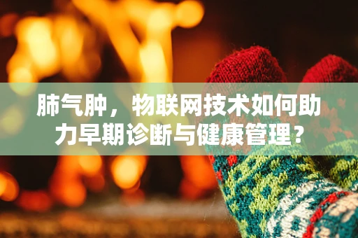肺气肿，物联网技术如何助力早期诊断与健康管理？