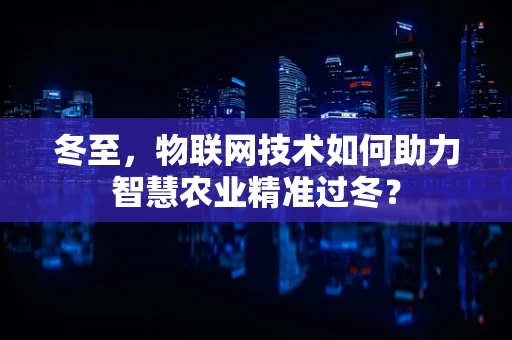 冬至，物联网技术如何助力智慧农业精准过冬？