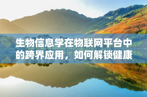生物信息学在物联网平台中的跨界应用，如何解锁健康监测的无限可能？