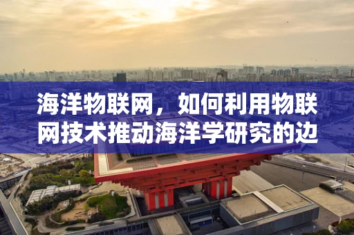海洋物联网，如何利用物联网技术推动海洋学研究的边界？
