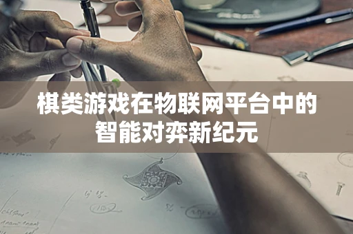 棋类游戏在物联网平台中的智能对弈新纪元