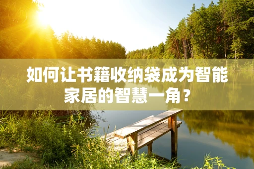 如何让书籍收纳袋成为智能家居的智慧一角？