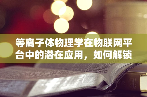 等离子体物理学在物联网平台中的潜在应用，如何解锁新维度？