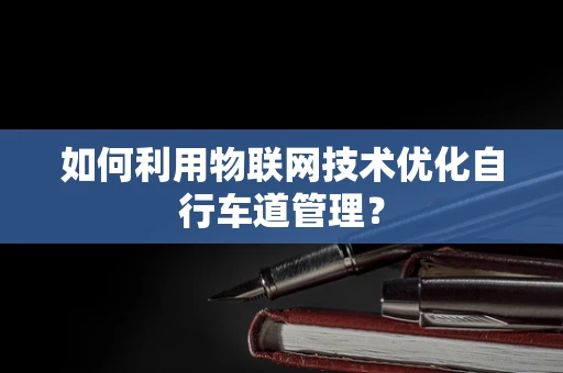 如何利用物联网技术优化自行车道管理？