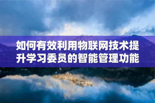 如何有效利用物联网技术提升学习委员的智能管理功能？