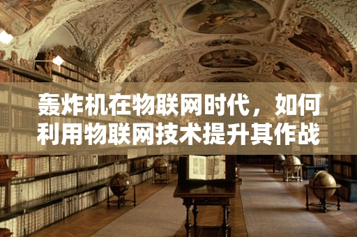 轰炸机在物联网时代，如何利用物联网技术提升其作战效能？