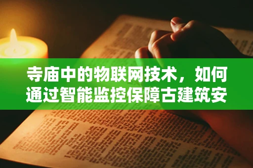 寺庙中的物联网技术，如何通过智能监控保障古建筑安全？