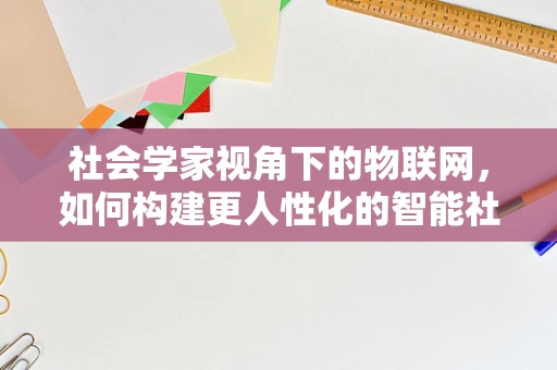 社会学家视角下的物联网，如何构建更人性化的智能社会？