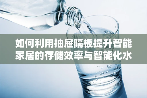 如何利用抽屉隔板提升智能家居的存储效率与智能化水平？