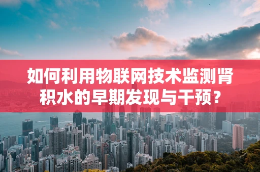 如何利用物联网技术监测肾积水的早期发现与干预？
