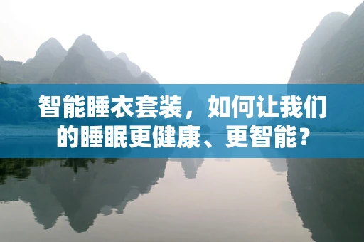 智能睡衣套装，如何让我们的睡眠更健康、更智能？