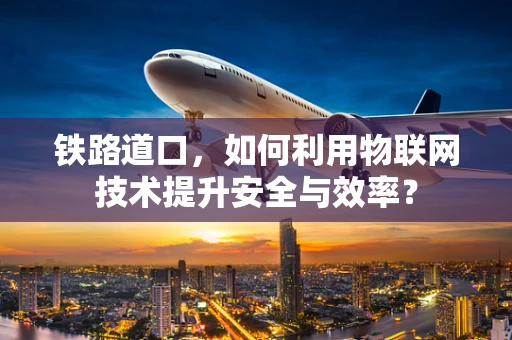 铁路道口，如何利用物联网技术提升安全与效率？