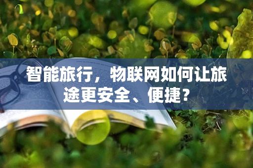 智能旅行，物联网如何让旅途更安全、便捷？