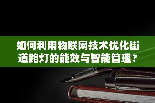 如何利用物联网技术优化街道路灯的能效与智能管理？