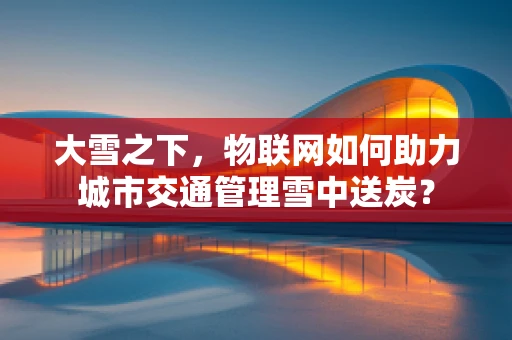 大雪之下，物联网如何助力城市交通管理雪中送炭？