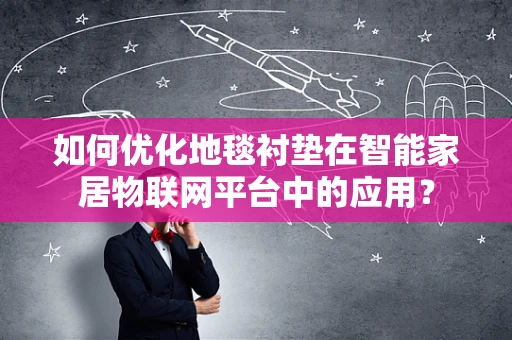 如何优化地毯衬垫在智能家居物联网平台中的应用？