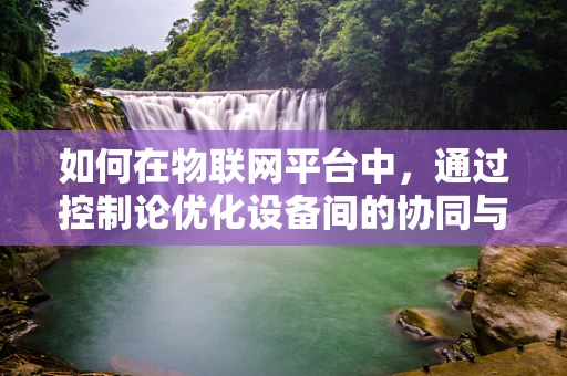 如何在物联网平台中，通过控制论优化设备间的协同与反馈机制？