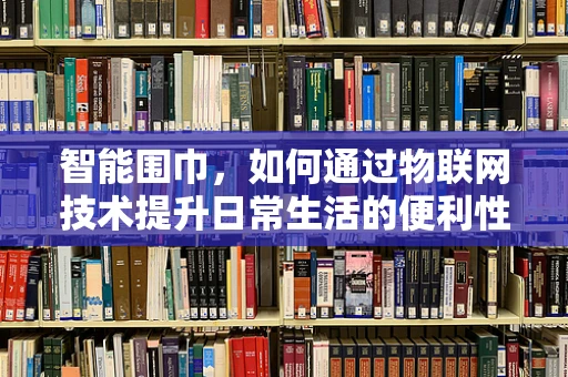 智能围巾，如何通过物联网技术提升日常生活的便利性？