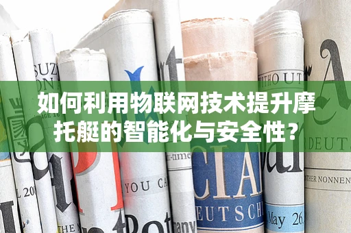 如何利用物联网技术提升摩托艇的智能化与安全性？