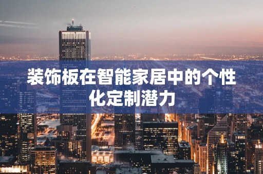 装饰板在智能家居中的个性化定制潜力