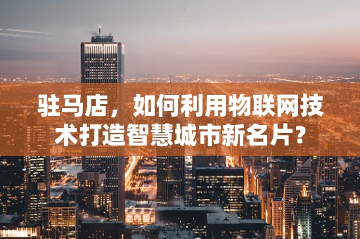 驻马店，如何利用物联网技术打造智慧城市新名片？
