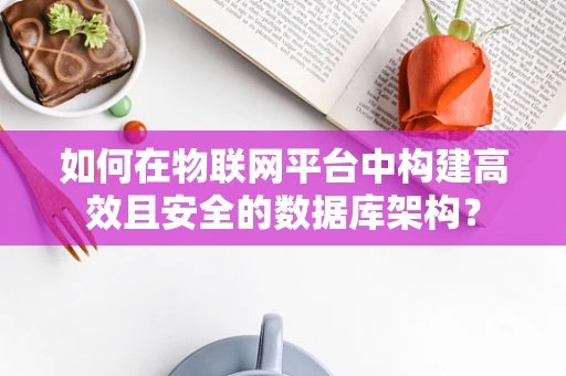 如何在物联网平台中构建高效且安全的数据库架构？