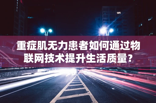 重症肌无力患者如何通过物联网技术提升生活质量？