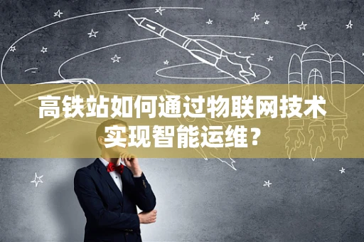 高铁站如何通过物联网技术实现智能运维？
